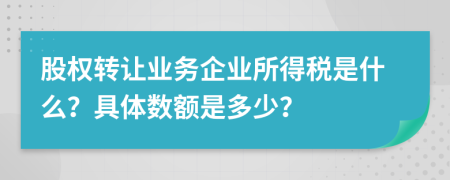 股权转让业务企业所得税是什么？具体数额是多少？