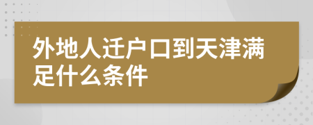 外地人迁户口到天津满足什么条件