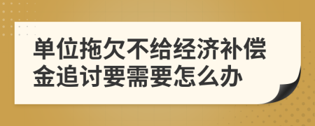 单位拖欠不给经济补偿金追讨要需要怎么办