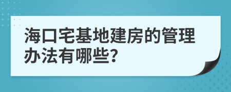 海口宅基地建房的管理办法有哪些？