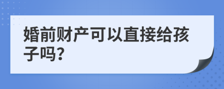 婚前财产可以直接给孩子吗？