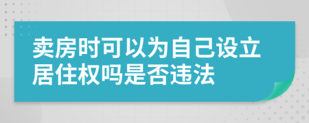 卖房时可以为自己设立居住权吗是否违法