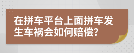 在拼车平台上面拼车发生车祸会如何赔偿？