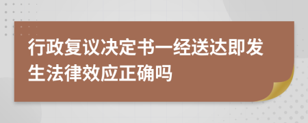 行政复议决定书一经送达即发生法律效应正确吗