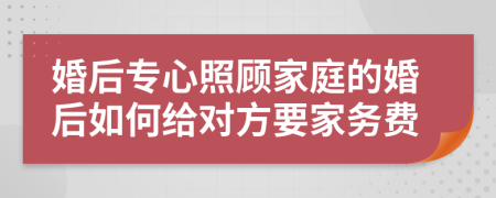 婚后专心照顾家庭的婚后如何给对方要家务费