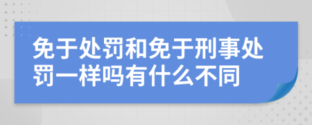 免于处罚和免于刑事处罚一样吗有什么不同