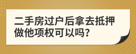 二手房过户后拿去抵押做他项权可以吗？