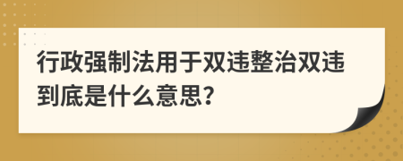 行政强制法用于双违整治双违到底是什么意思？