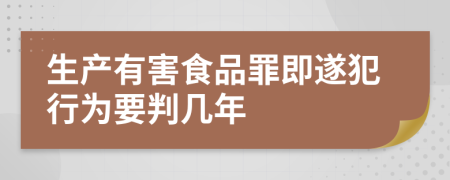 生产有害食品罪即遂犯行为要判几年