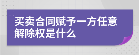 买卖合同赋予一方任意解除权是什么