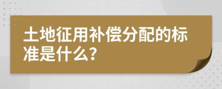土地征用补偿分配的标准是什么？