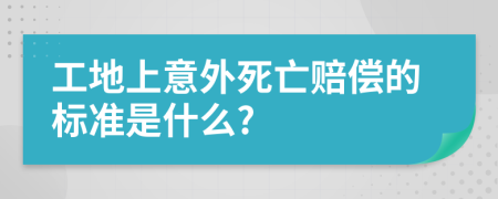 工地上意外死亡赔偿的标准是什么?