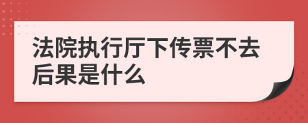 法院执行厅下传票不去后果是什么