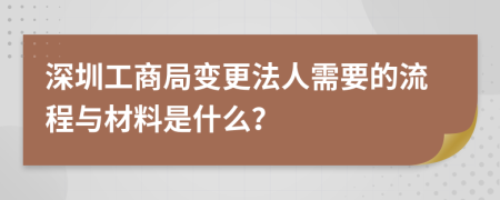 深圳工商局变更法人需要的流程与材料是什么？