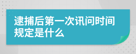 逮捕后第一次讯问时间规定是什么