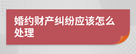 婚约财产纠纷应该怎么处理