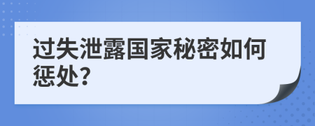 过失泄露国家秘密如何惩处？