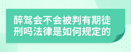 醉驾会不会被判有期徒刑吗法律是如何规定的