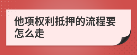 他项权利抵押的流程要怎么走