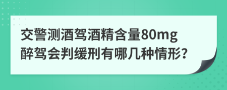 交警测酒驾酒精含量80mg醉驾会判缓刑有哪几种情形？