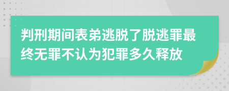 判刑期间表弟逃脱了脱逃罪最终无罪不认为犯罪多久释放