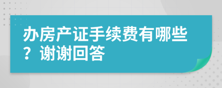 办房产证手续费有哪些？谢谢回答