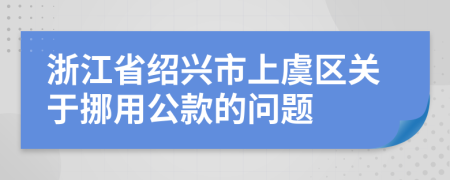 浙江省绍兴市上虞区关于挪用公款的问题