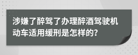 涉嫌了醉驾了办理醉酒驾驶机动车适用缓刑是怎样的？