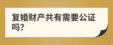 复婚财产共有需要公证吗？