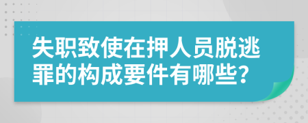 失职致使在押人员脱逃罪的构成要件有哪些？