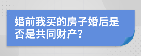 婚前我买的房子婚后是否是共同财产？