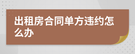 出租房合同单方违约怎么办