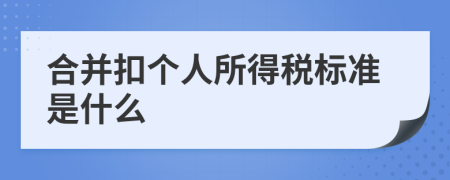 合并扣个人所得税标准是什么