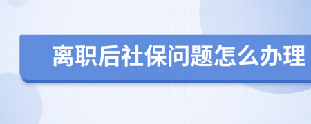 离职后社保问题怎么办理