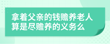 拿着父亲的钱赡养老人算是尽赡养的义务么