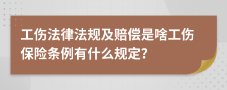 工伤法律法规及赔偿是啥工伤保险条例有什么规定？
