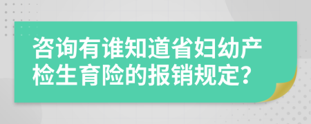 咨询有谁知道省妇幼产检生育险的报销规定？