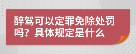 醉驾可以定罪免除处罚吗？具体规定是什么