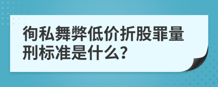 徇私舞弊低价折股罪量刑标准是什么？