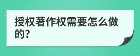 授权著作权需要怎么做的？