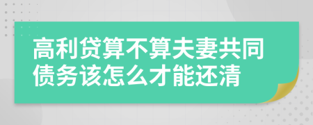 高利贷算不算夫妻共同债务该怎么才能还清