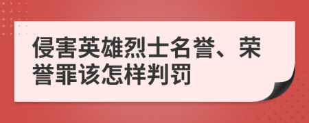 侵害英雄烈士名誉、荣誉罪该怎样判罚