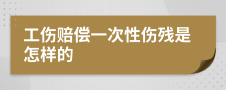 工伤赔偿一次性伤残是怎样的