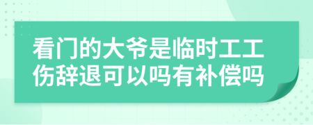 看门的大爷是临时工工伤辞退可以吗有补偿吗