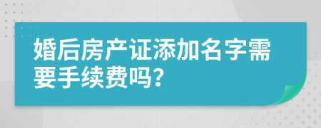 婚后房产证添加名字需要手续费吗？