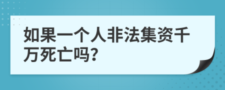 如果一个人非法集资千万死亡吗？