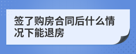 签了购房合同后什么情况下能退房