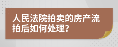 人民法院拍卖的房产流拍后如何处理？