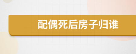 配偶死后房子归谁