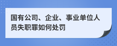 国有公司、企业、事业单位人员失职罪如何处罚